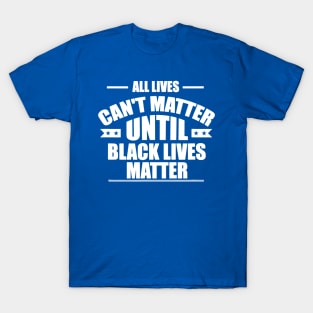 All Lives Can’t Matter Until Black Lives Matter 2 T-Shirt